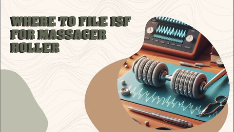 Demystifying the ISF Process: Filing for a Massager Roller