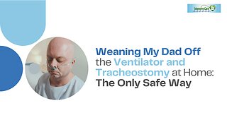 Weaning My Dad Off the Ventilator and Tracheostomy at Home: The Only Safe Way