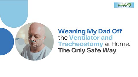 Weaning My Dad Off the Ventilator and Tracheostomy at Home: The Only Safe Way