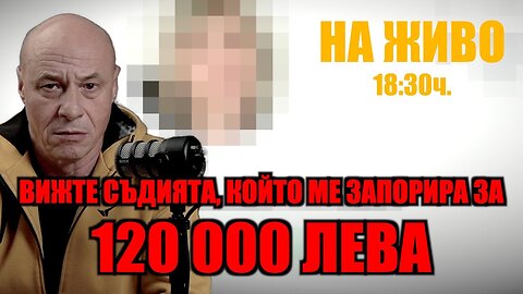 НА ЖИВО! СЪДИЯТА, КОЙТО МЕ ЗАПОРИРА ЗА 120 000 ЛВ!