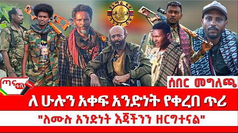 ጣና ልዩ መረጃ፦ ለ ሁሉን አቀፍ አንድነት የቀረበ ጥሪ፤"ለሙሉ አንድነት እጃችንን ዘርግተናል"