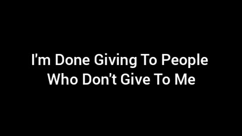 I'm Done Giving To People Who Never Give To Me