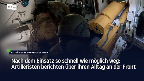 Nach dem Einsatz so schnell wie möglich weg: Artilleristen berichten über ihren Alltag an der Front