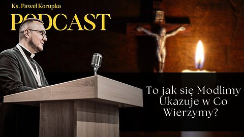To jak się Modlimy Ukazuje w Co Wierzymy? – Ks. Paweł Korupka Podcast