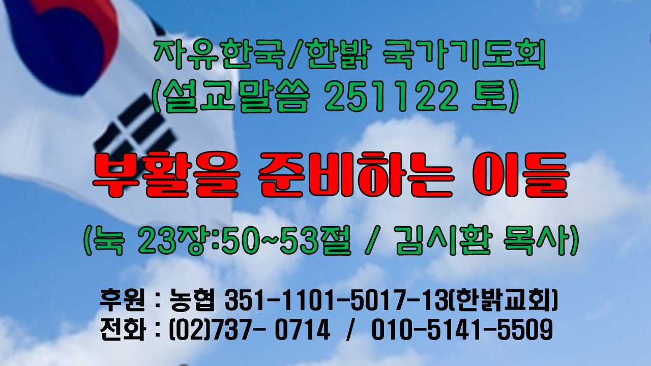 251122(토) [설교말씀] 부활을 준비하는 이들(눅 23장:50~53절) [자유한국/한밝 국가기도회 ] 대표 김시환 목사