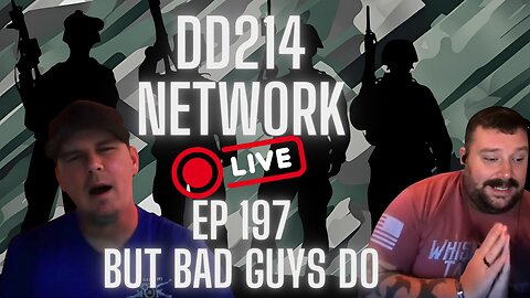 DD214 Network Podcast LIVE | EP 197 But Bad Guys Do