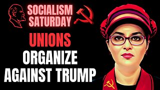 Socialism Saturday: Commie Union Members Organize Against Trump