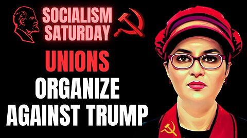 Socialism Saturday: Commie Union Members Organize Against Trump