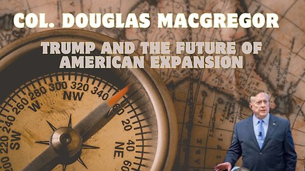 Col. Douglas Macgregor- Trump And The Future Of American Expansion