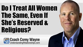 Do I Treat All Women The Same, Even If She’s Reserved & Religious?