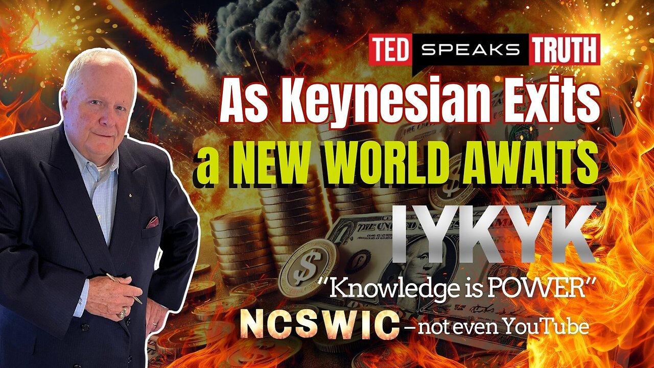 As Keynesian Exits a NEW WORLD AWAITS I Y K Y K “Knowledge is POWER” NCSWIC – not even YouTube