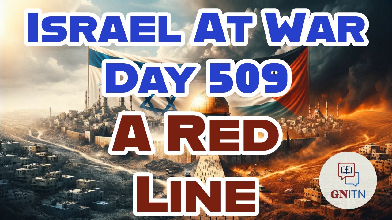 GNITN Special Edition Israel At War Day 509: A Red Line