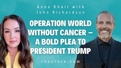 Operation World Without Cancer – A Bold Plea to President Trump (Anna Khait with John Richardson)