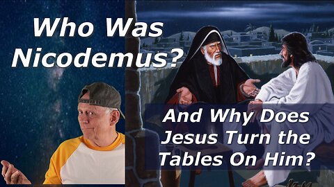 WHO WAS NICODEMUS? AND WHY DOES JESUS TURN THE TABLES ON HIM?