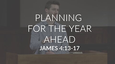 Planning For the Year Ahead (James 4:13-17)