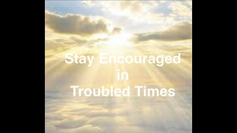 Staying Encouraged in Troubled Times