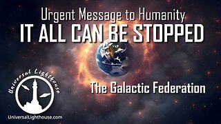 Urgent Message to Humanity - IT ALL CAN BE STOPPED ~ The Galactic Federation