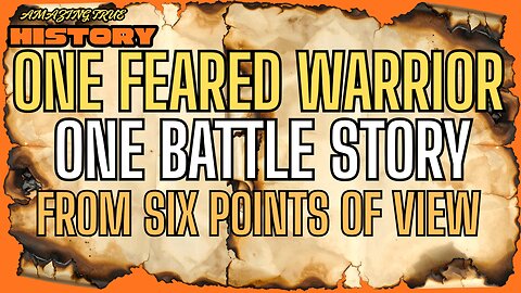 AMAZING HISTORY: One Feared Warrior. One Battle Story, From Six Points Of View!