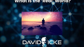 What is the 'Real' World | David Icke