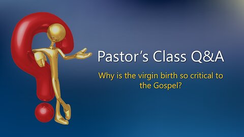 Pastor's Class Q&A - Virgin Birth