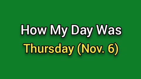 How My Day Went (Nov. 6) Thursday