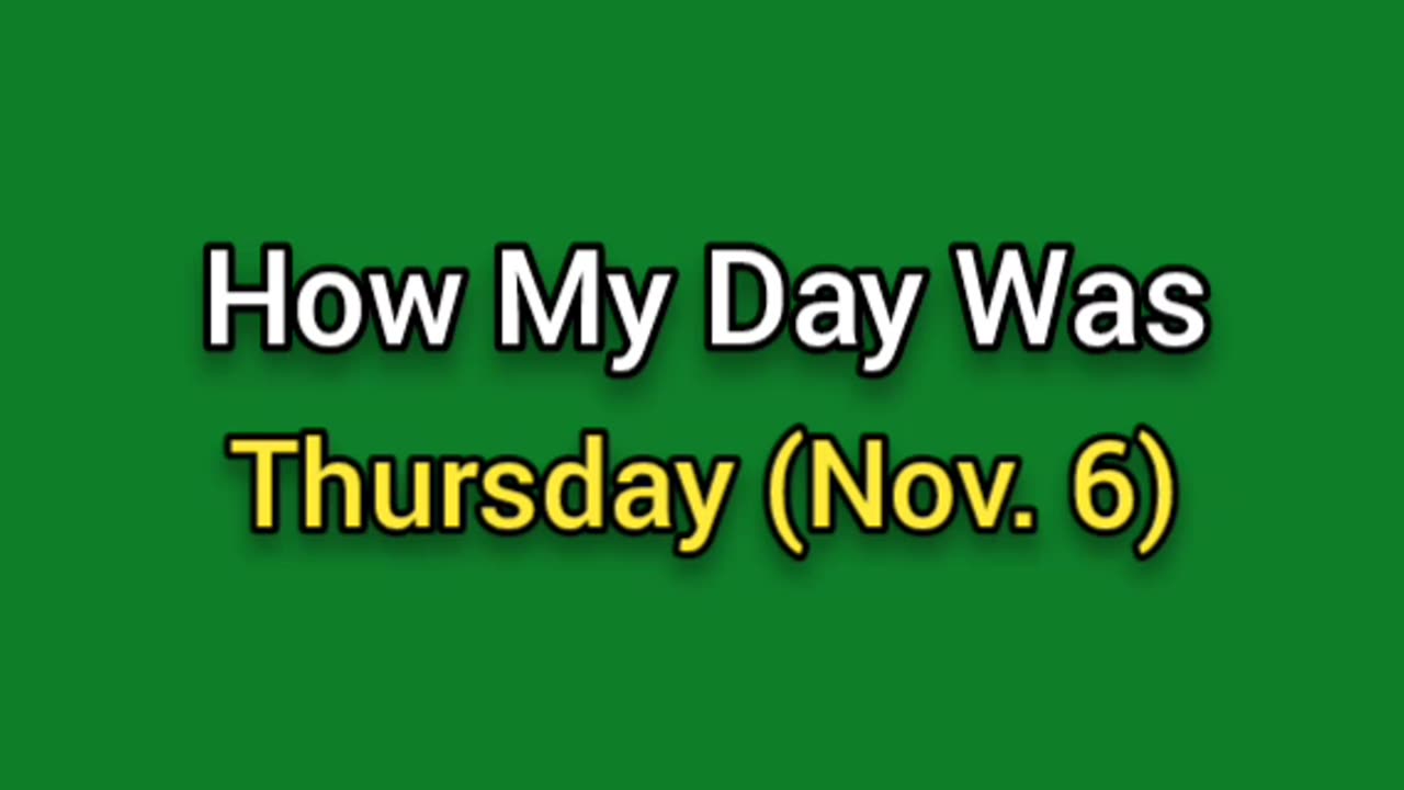 How My Day Went (Nov. 6) Thursday