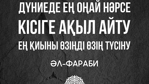 Дүниеде ең оңай нәрсе - кісіге ақыл айту. Ең қиыны өзіңді өзің түсіну. Әл-Фараби