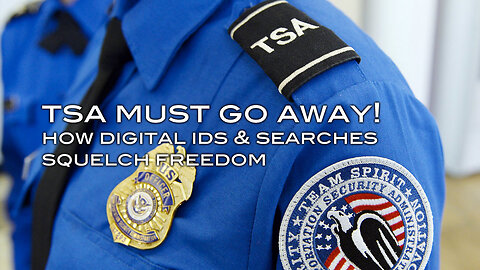 TSA MUST GO AWAY - How Digital IDs & Searches Squelch Freedom