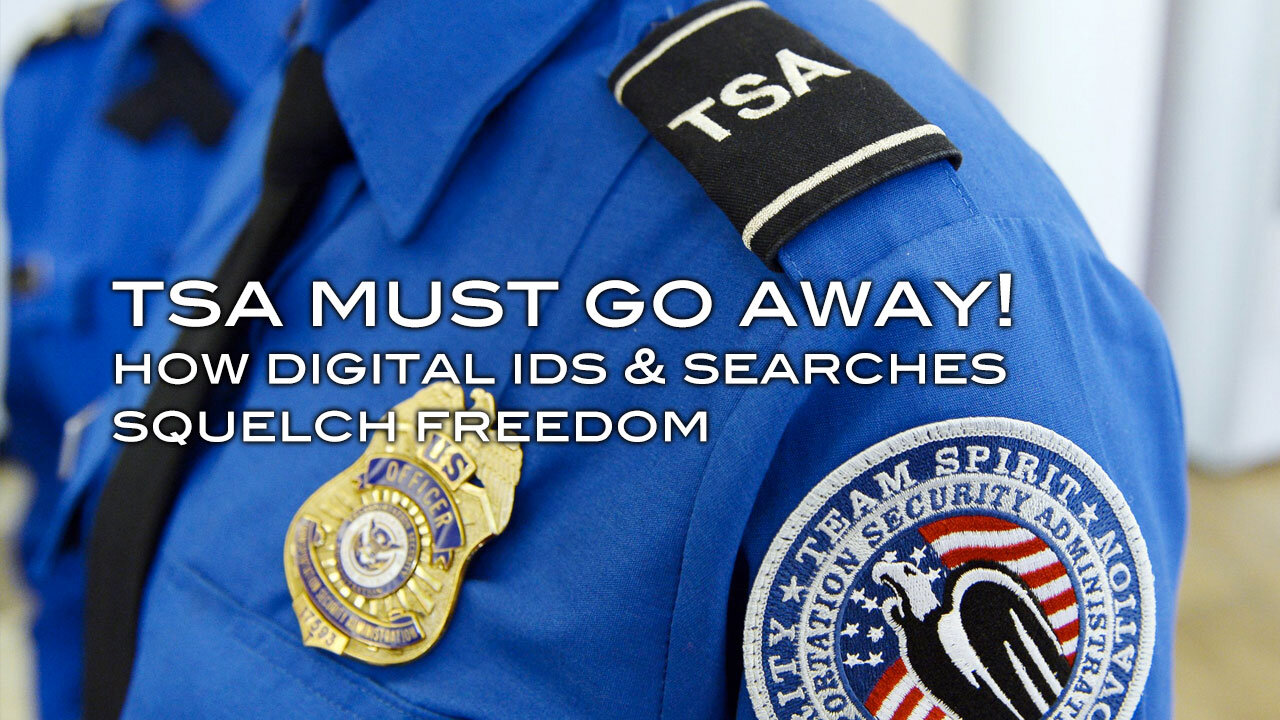 TSA MUST GO AWAY - How Digital IDs & Searches Squelch Freedom