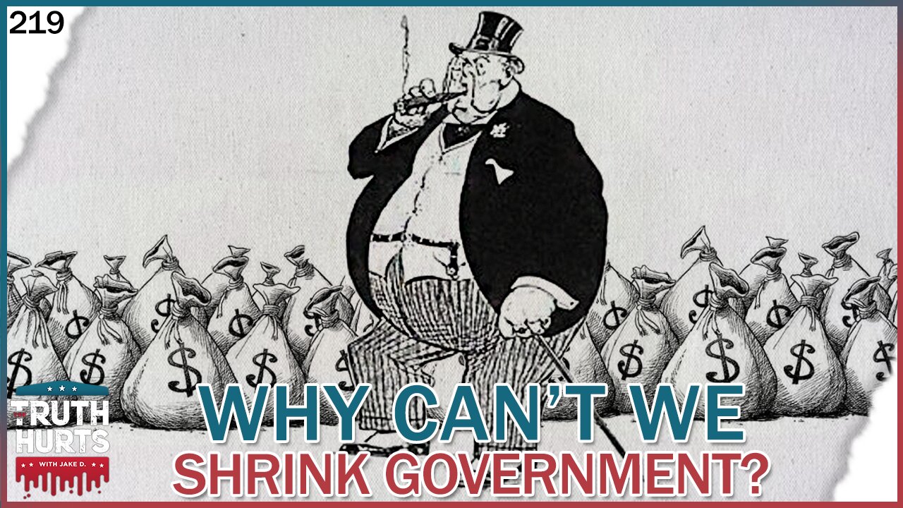 Truth Hurts #219 - Why Can't We SHRINK Government?!