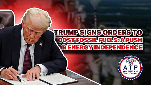 TRUMP SIGNS ORDERS TO BOOST FOSSIL FUELS: A PUSH FOR ENERGY INDEPENDENCE