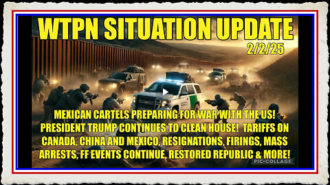 WTPN SIT UP Mex cartels preparing for war, tariffs, mass arrests, firings, ff events and more!