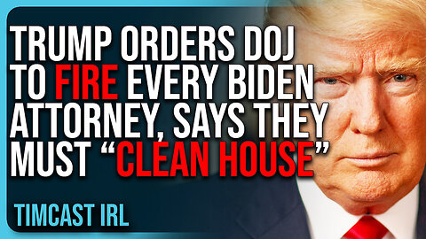 Donald Trump Orders DOJ To FIRE Every Biden Attorney, Says They Must “CLEAN HOUSE”