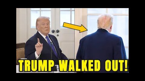 TRUMP WALKS OUT OF MEETING TODAY