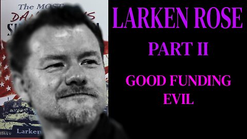Larken Rose Part II: Good Funding Evil