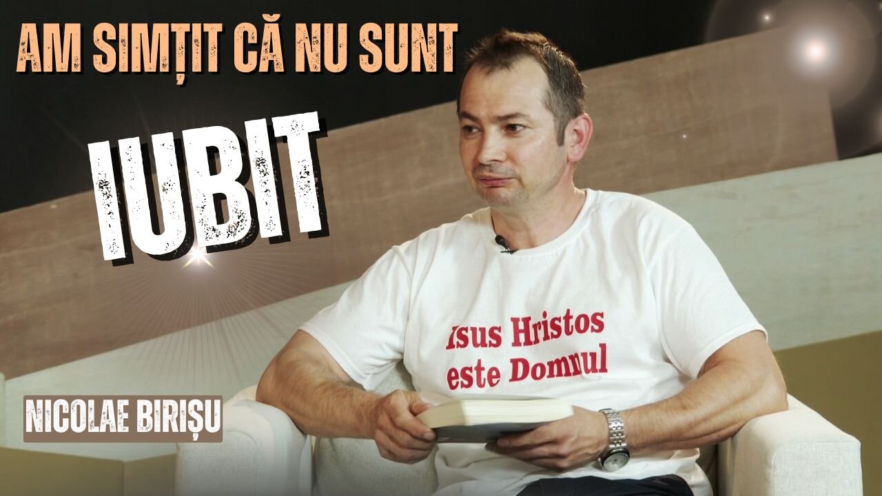 AM SIMȚIT CĂ NU SUNT IUBIT | NICOLAE BIRIȘU