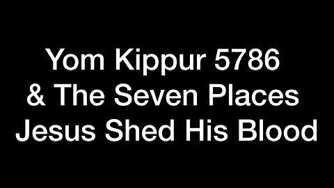 Yom Kippur 5786 & The Seven Places Jesus Shed His Blood