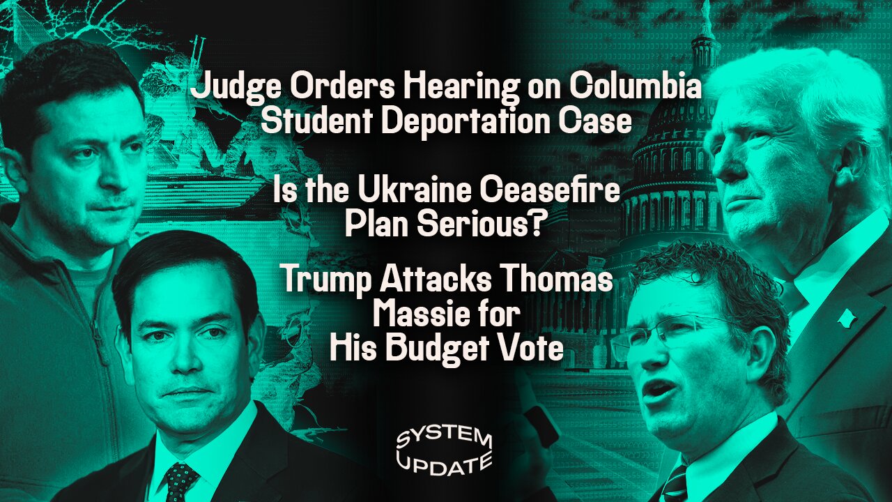 Judge Orders Hearing on Columbia Student Deportation Case; Is the Ukraine Ceasefire Plan Serious? Trump Attacks Thomas Massie for His Budget Vote | SYSTEM UPDATE #422