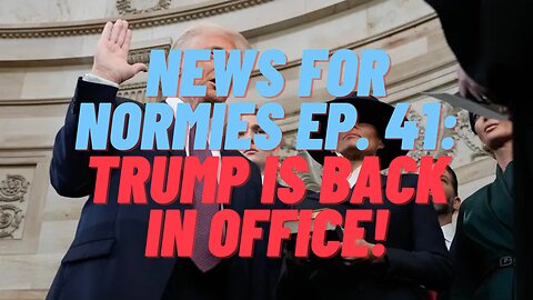 News For Normies Ep. 41: Trump Is Back In Office!