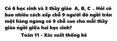 Toán 11: Có 6 học sinh và 3 thầy giáo ( A, B, C ). Hỏi có bao nhiêu cách xếp chỗ 9 người đó ngồi