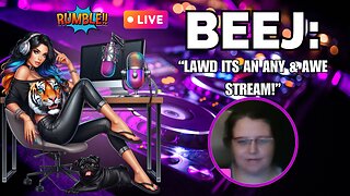 Beej: "Lawd Its An Any & Awe Stream! 😟🤢