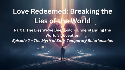 Love Redeemed: Breaking the Lies of the World: Episode 2 – The Myth of Safe, Temporary Relationships