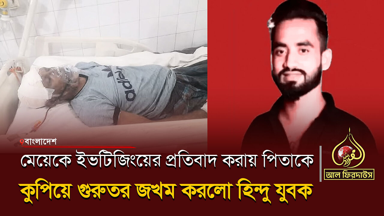 মেয়েকে ইভটিজিংয়ের প্রতিবাদ করায় পিতাকে কুপিয়ে গুরুতর জখম করলো হিন্দু যুবক || আল ফিরদাউস
