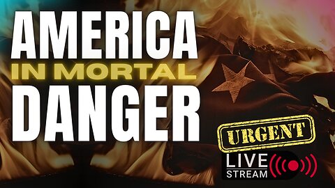 BREAKING: America In Mortal Danger: URGENT Live Stream