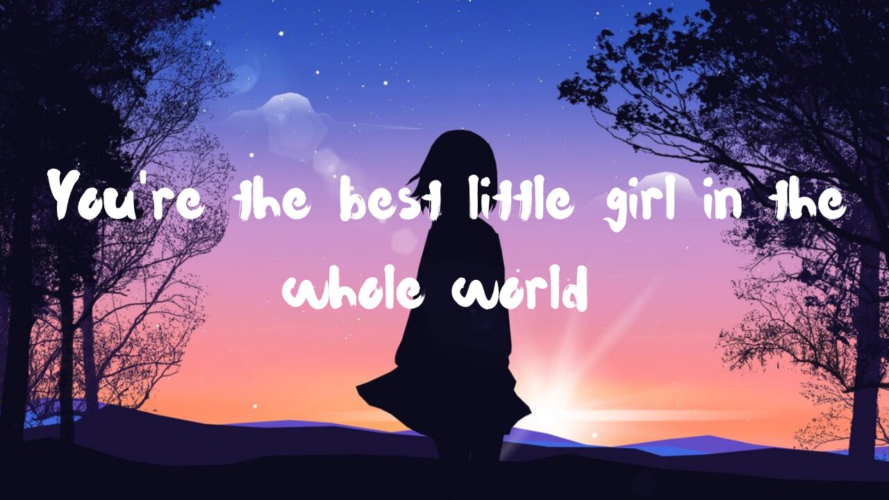 You're the best little girl in the whole wide world