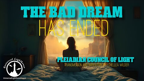 The Bad Dream Has Ended ~ The Pleiadian Council of Light ~ Chellea Wilder