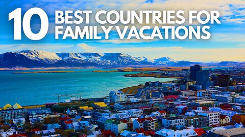 10 Best Countries for Family Vacations 2025