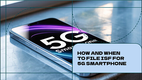 How And When To File ISF For 5G Smartphone