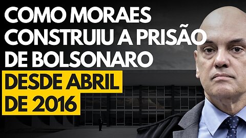 A HISTÓRIA NÃO CONTADA: Como Moraes construiu a prisão do ex-presidente desde abril de 2016