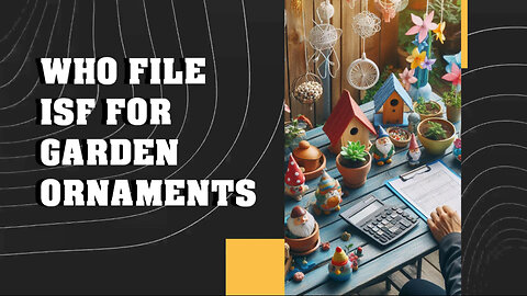 Unveiling the Secrets: Who Should File ISF for Garden Ornaments?